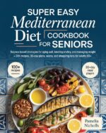 Super Easy Mediterranean Diet Cookbook for Seniors: Science-based Strategies for Aging Well, Boosting Energy, and Managing Weight — 100+ Recipes, 30-day Plans, and Shopping Lists for Adults 60+