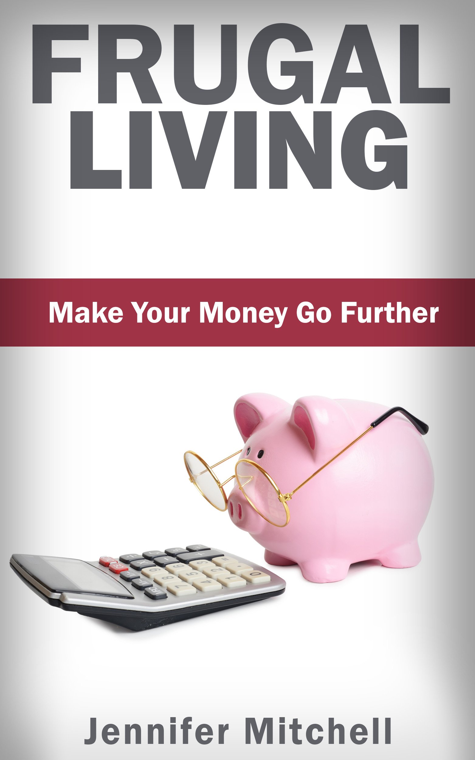 Frugal Living: Make Your Money Go Further! Money Saving Tips & Money Management Lifestyle Book