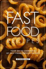 Fast Food Recipes: Your Go-to Cookbook of Fast Food Copycat Dishes!