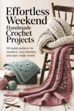 Effortless Weekend Handmade Crochet Projects: 20 Stylish Patterns for Sweaters, Cozy Blankets, and Layer-ready Shawls