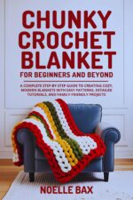 Chunky Crochet Blanket for Beginners and Beyond: a Complete Step-by-step Guide to Creating Cozy, Modern Blankets With Easy Patterns, Detailed Tutorials, and Family-friendly Projects