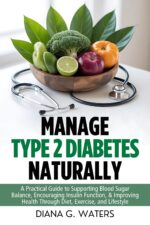 Manage Type 2 Diabetes Naturally: a Practical Guide to Supporting Blood Sugar Balance, Encouraging Insulin Function, & Improving Health Through Diet, Exercise, and Lifestyle