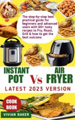 2 in 1 Latest 2023 Version of Instant Pot Vs Air Fryer Cookbook : the Step-by-step Best Practical Guide for Beginners and Advanced Users With 60+ Tasty ... to Fry, Roast, Grill & How to Get the Be