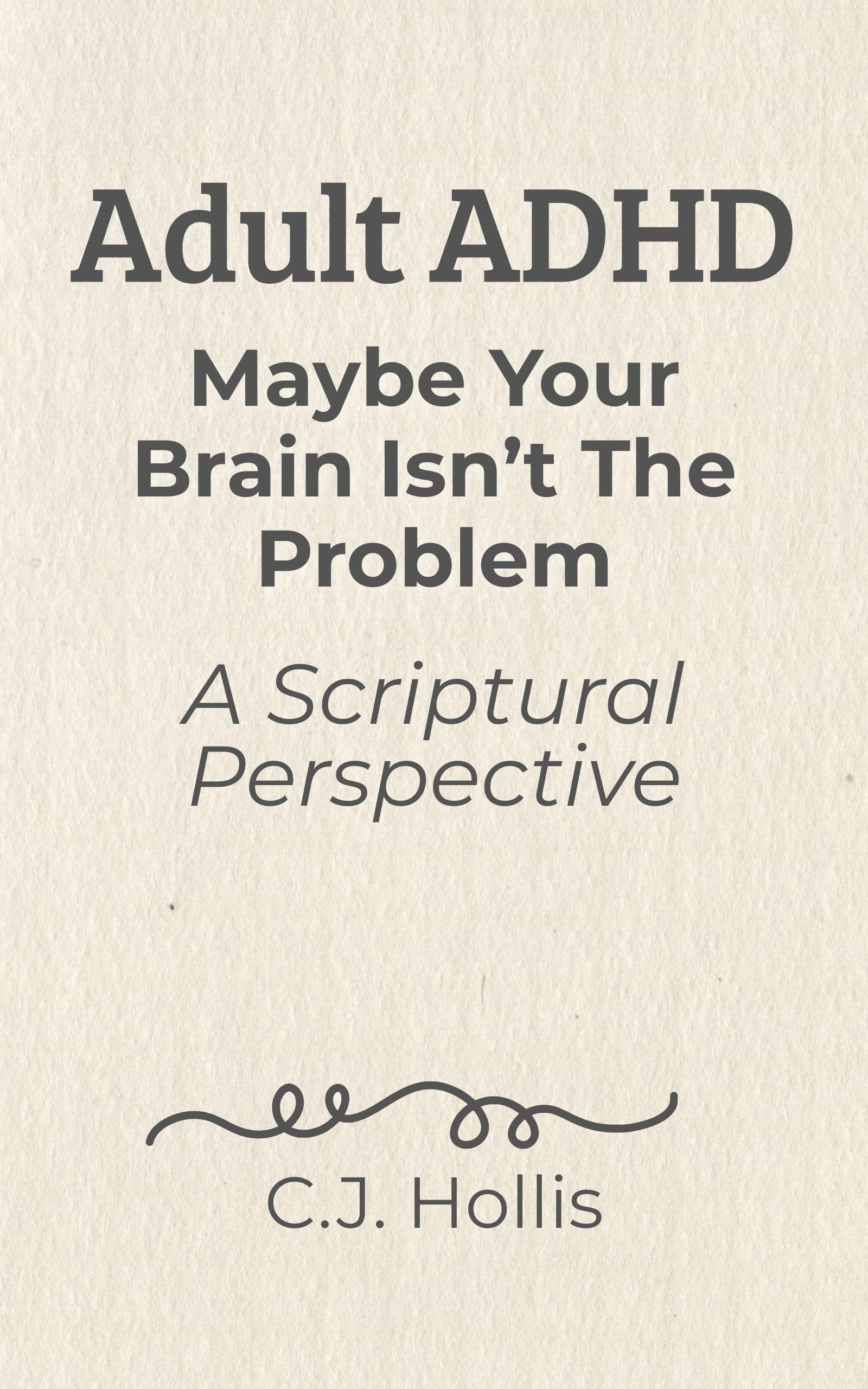 Adult Adhd: Maybe Your Brain Isn't the Problem—a Scriptural Perspective: Finding Peace Between God's Design and a World That Works Against You