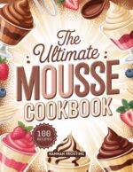 The Ultimate Mousse Cookbook: Delicious Homemade Mousse Recipes for Every Skill Level Ultimate Dessert Collection Book