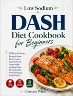 Low Sodium Dash Diet Cookbook for Beginners: 105 Fast & Flavorful Recipes to Lower Blood Pressure, Support Heart & Kidney Health, and Enjoy Simple ... Without Giving Up Comfort Foods