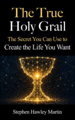 The True Holy Grail: the Secret You Can Use to Create the Life You Want