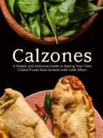 Calzones: a Simple and Delicious Guide to Baking Your Own Closed Pizzas From Scratch With Little Effort