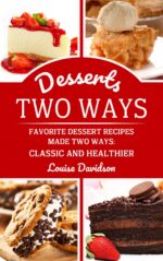 Desserts Two Ways: Favorite Dessert Recipes Made Two Ways: Classic and Healthier Two