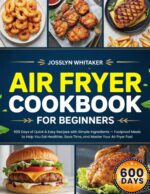 Air Fryer Cookbook for Beginners: 600 Days of Quick & Easy Recipes With Simple Ingredients — Foolproof Meals to Help You Eat Healthier, Save Time, and Master Your Air Fryer Fast