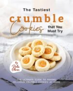 The Tastiest Crumble Cookies That You Must Try: the Ultimate Guide to Making Delicious Crumble Cookies at Home