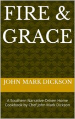 Fire & Grace: a Southern Narrative-driven Home Cookbook by Chef John Mark Dickson