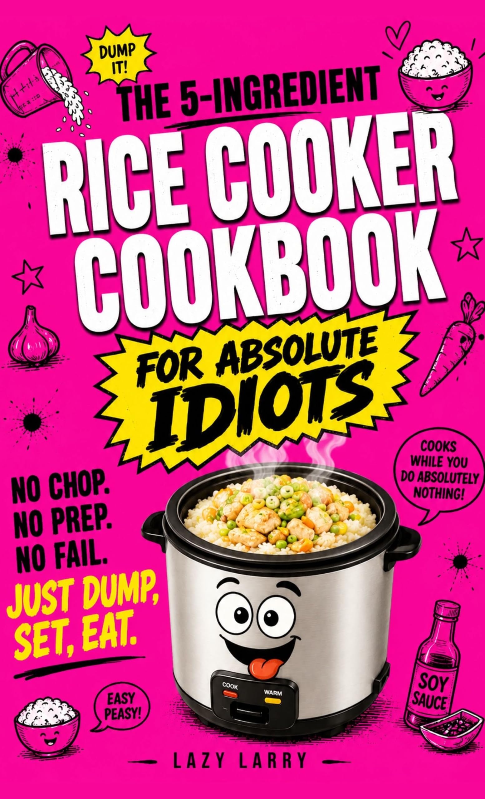 The 5-ingredient Rice Cooker Cookbook for Absolute Idiots : No Chop. No Prep. No Fail. Just Dump, Set, Eat. Absolute Idiot's Kitchen