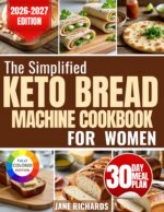 The Simplified Keto Bread Machine Cookbook for Women: Effortless, Foolproof Recipes That Deliver Soft, Fluffy Results Every Single Time