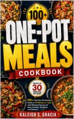 One Pot Meals Cookbook: 100+ Fast One-pot Recipes Ready in 30 Minutes or Less With Minimal Cleanup for Busy Families, Students, and Workers