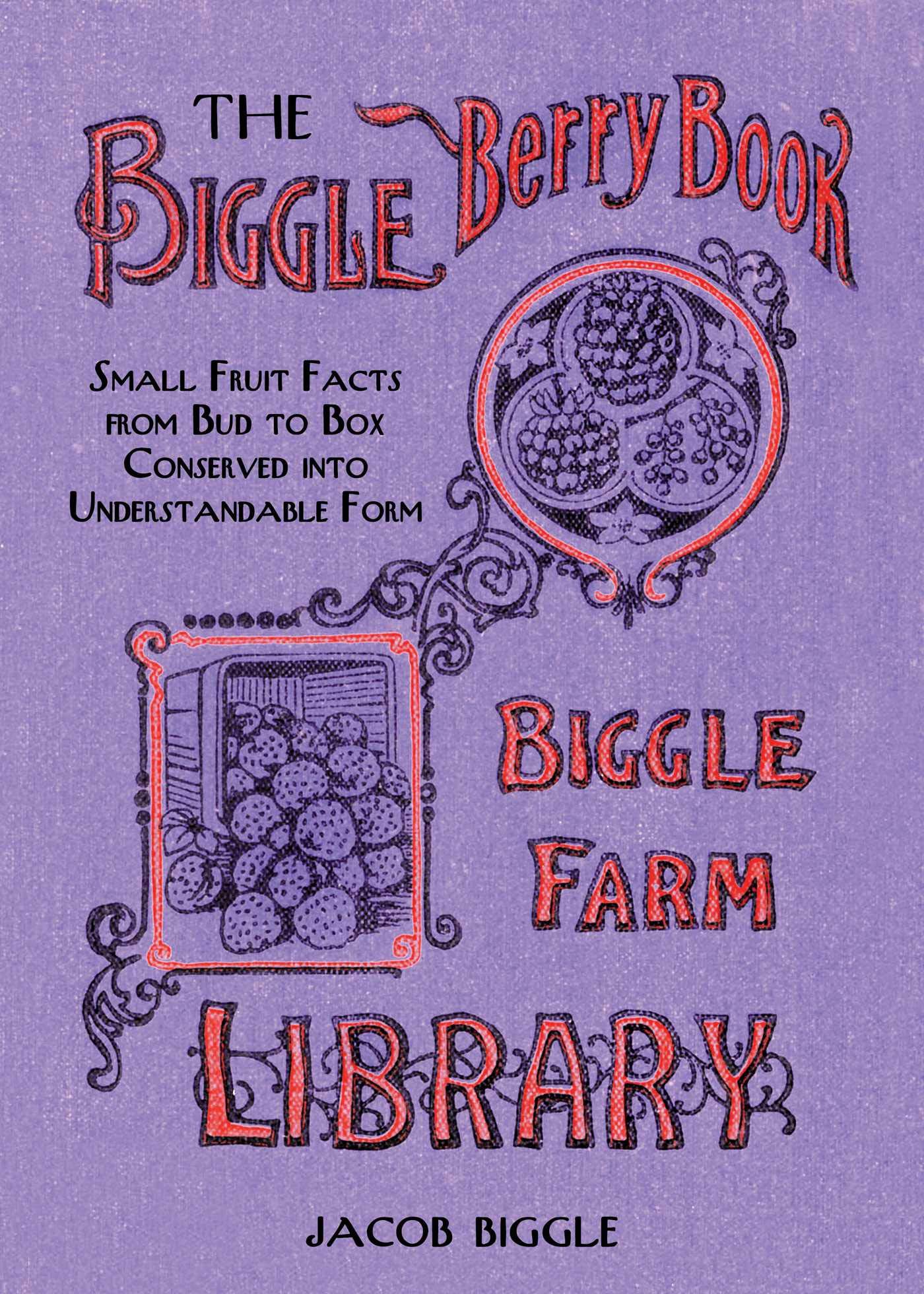 The Biggle Berry Book: Small Fruit Facts From Bud to Box Conserved Into Understandable Form