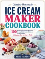 Complete Homemade Ice Cream Maker Cookbook: 100 Foolproof Recipes for Beginners Creamy Gelato Sorbet Shakes and Frozen Delights Bringing Joy to Every Table