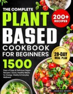 The Complete Plant-based Cookbook for Beginners: 1500 Days of Easy & Delicious Vegan Recipes | Quick, Healthy Meals for Energy, Vitality & Everyday Wellness | Include Wfpb 28-day Meal Plan