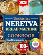 The Easiest Neretva Bread Machine Cookbook: Effortless Bakery at Home, Timeless Traditional Breads, Modern Twists and Foolproof Doughs Perfectly Baked in Your Neretva Machine