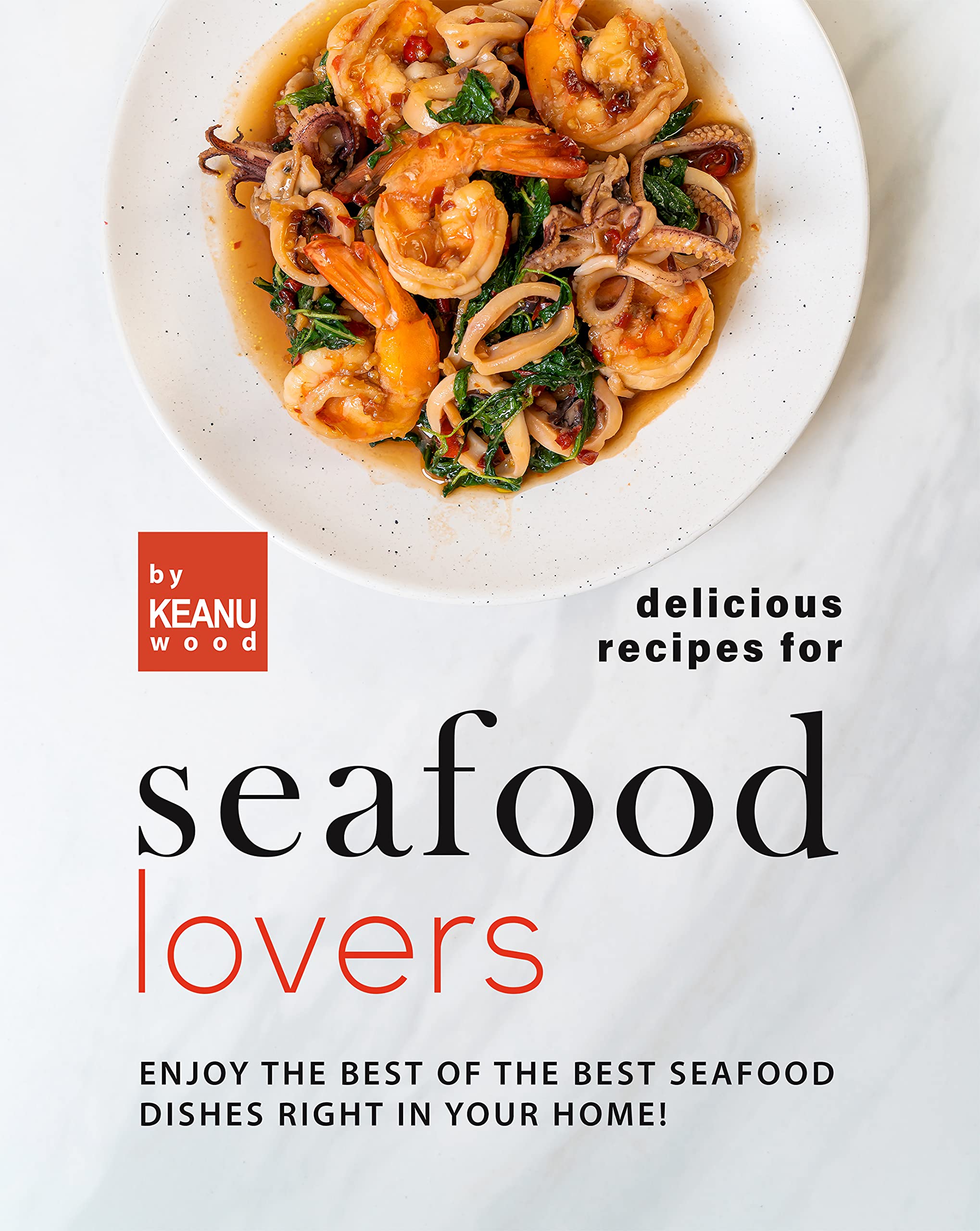 Delicious Recipes for Seafood Lovers: Enjoy the Best of the Best Seafood Dishes Right in Your Home!