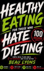 Healthy Eating for Those Who Hate Dieting: Simple Meal Plans and a No-nonsense Way to Eat Better