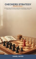 Checkers Strategy Made Easy: Learn Board Setup, Rules, Moves, Jumps, Kings, Opening Ideas, Tactics, Trades, Endgame Basics, and Practice Positions -- a Friendly Beginner's Guide
