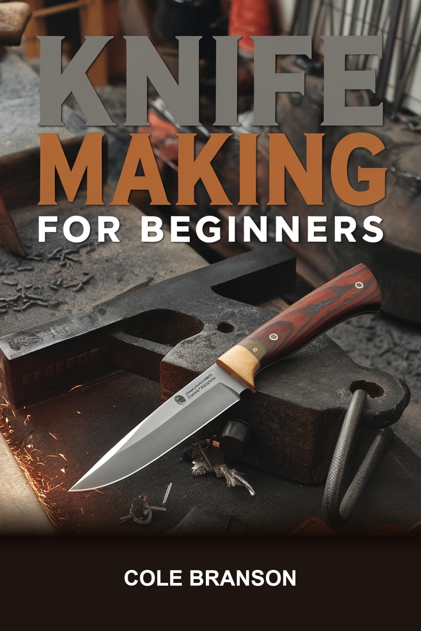 Knife Making for Beginners: Step-by-step Projects for Grinding, Shaping, and Finishing Your First Fixed Blade Knife — No Forge Required