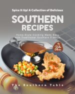 Spice It Up! a Collection of Delicious Southern Recipes: Home-style Cooking Made Easy With Traditional Southern Flavors Southern