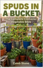 Spuds in a Bucket: the Complete Container Vegetable Bible