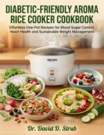Diabetic-friendly Aroma Rice Cooker Cookbook: Effortless One-pot Recipes Meals for Blood Sugar Control, Heart Health and Sustainable Weight Management