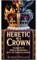 Heretic in a Crown: Elizabeth I's Unholy Adventures With the Catholic Church Shadow Crown Trilogy Book