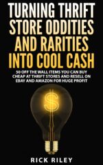 Turning Thrift Store Oddities and Rarities Into Cool Cash: 50 Off the Wall Items You Can Buy Cheap at Thrift Stores and Resell on Ebay and Amazon for Huge Profit