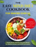 The Easy Mind Diet Cookbook for Seniors Over 60:: Simple Brain-healthy Recipes Based on Mediterranean and Dash Principles, With a 28-day Meal Plan for Memory Support and Mental Clarity