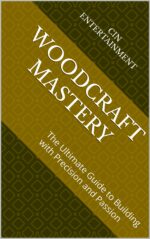 Woodcraft Mastery: the Ultimate Guide to Building With Precision and Passion
