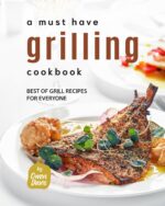 A Must Have Grilling Cookbook: Best of Grill Recipes for Everyone