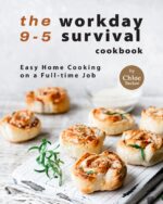 The 9-5 Workday Survival Cookbook: Easy Home Cooking on a Full-time Job
