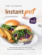The Ultimate Instant Pot Cookbook: Simple Recipes for Delicious Home-cooked Dinners in No Time