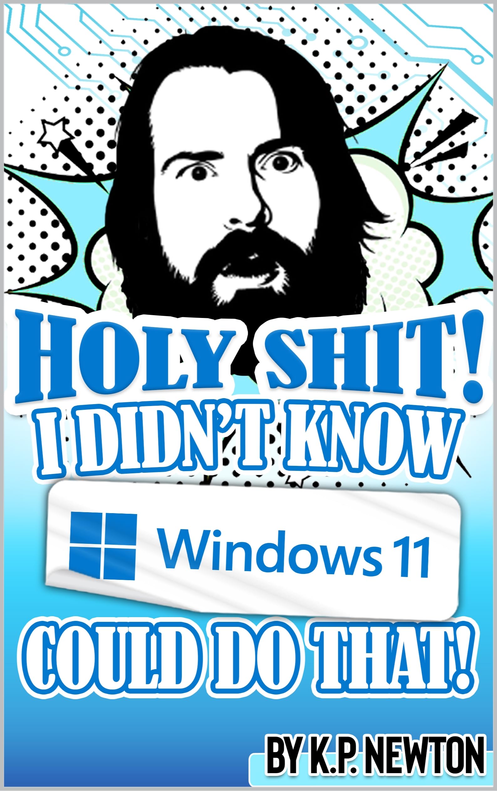 Holy Shit! I Didn't Know Windows 11 Could Do That!: 60+ Windows 11 Tips and Tricks: the Ultimate Funny Tech Guide for Beginners to Advanced Power Users