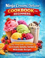 Ninja Creami Deluxe Cookbook for Beginners: Easy Setup Guide + 120 Simple Ice Cream, Gelato, Sorbet and Milkshake Recipes for Perfect Frozen Desserts at Home