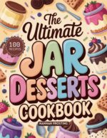 The Ultimate Jar Desserts Cookbook: Delicious Homemade in Jar Recipes for Every Skill Level Ultimate Dessert Collection Book