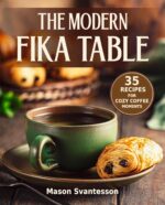 The Modern Fika Table: 35 Recipes for Cozy Coffee Moments Bread & Pastries, Lagom, Hygge Recipe