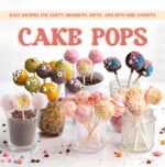 Cake Pops: Easy Recipes for Party Desserts, Gifts, and Bite Size Sweets