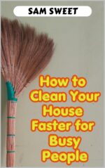 How to Clean Your House Faster for Busy People