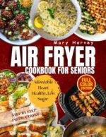 Air Fryer Cookbook for Seniors: Affordable Heart Healthy, Low Sugar and Diabetic Friendly Recipes for Healthy Aging