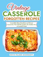 Vintage Casserole Forgotten Recipes: Irresistible Retro Breakfast and Dinner Casseroles That Will Bring Back the Golden Era of Comfort Food and Retro