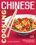 Chinese Cooking Made Simple: Homestyle Chinese Recipes That Will Make You Skip the Takeout Menu