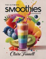 The Ultimate Smoothies Cookbook: Easy and Delicious Smoothie Recipes Made With Fruits and Everyday Ingredients