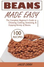 Beans Made Easy: the Complete Beginner's Guide to Choosing, Cooking, Seasoning, and Enjoying Variety of Beans.