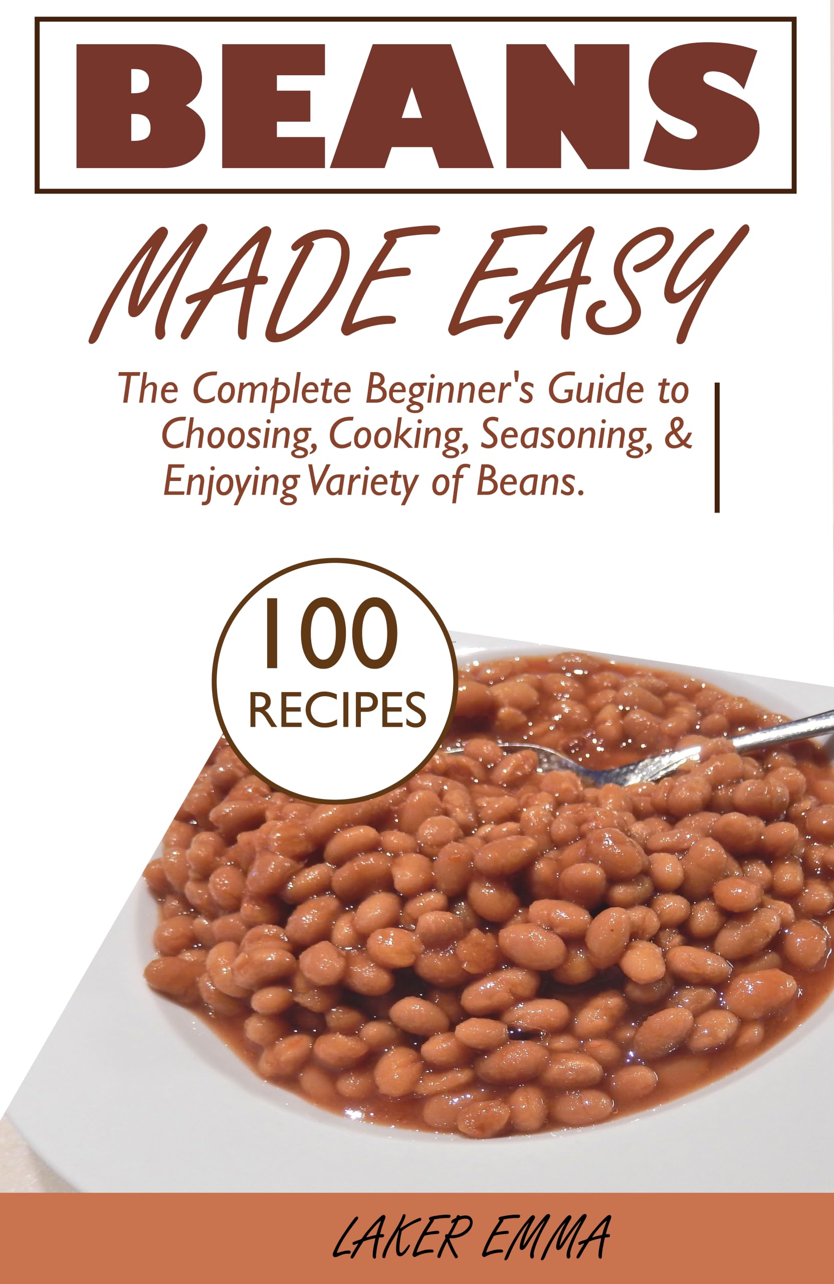 Beans Made Easy: the Complete Beginner's Guide to Choosing, Cooking, Seasoning, and Enjoying Variety of Beans.