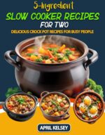 5-ingredient Slow Cooker Recipes for Two: Delicious Crock Pot Recipes for Busy People Cooking for Two Book